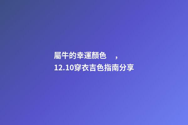 屬牛的幸運顏色，12.10穿衣吉色指南分享